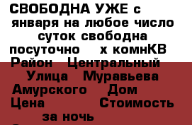 СВОБОДНА УЖЕ с 8,9,10 января на любое число суток свободна посуточно 2- х комнКВ › Район ­ Центральный  › Улица ­ Муравьева Амурского  › Дом ­ 25 › Цена ­ 1 600 › Стоимость за ночь ­ 1 600 › Стоимость за час ­ 100 - Хабаровский край, Хабаровск г. Недвижимость » Квартиры аренда посуточно   . Хабаровский край